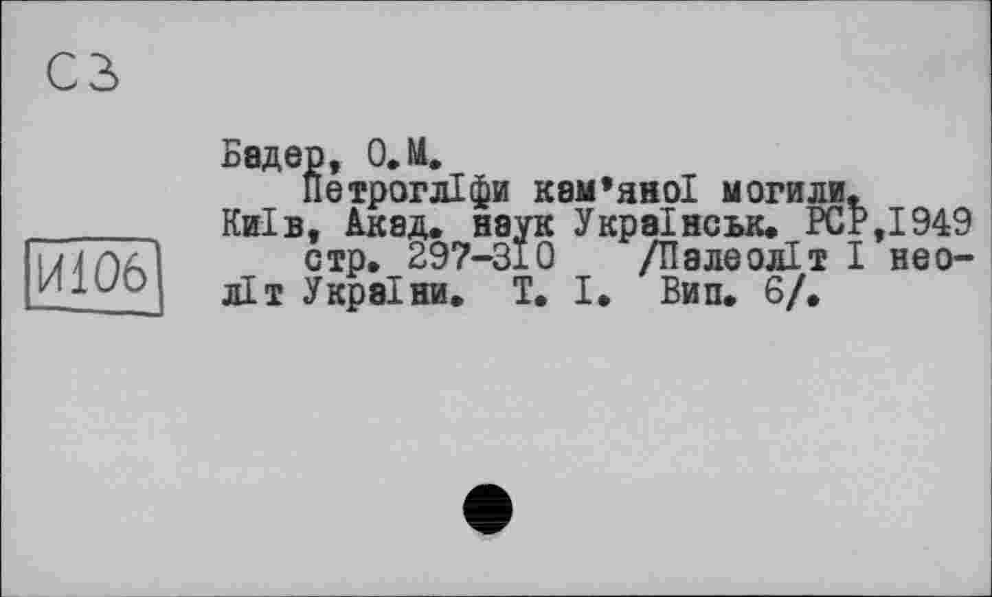 ﻿Бадер, О.М. іїетрогліфи кам’яної могили.
Київ, Акад, наук Украінськ. PCP,1949 стр. 297-310 /Палеоліт І неоліт України. T. І. Вип. 6/.